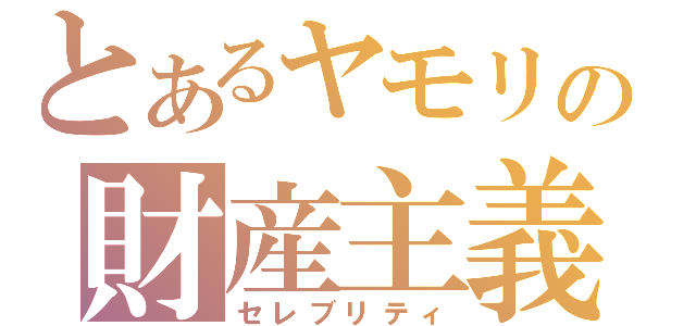 とあるヤモリの財産主義（セレブリティ）