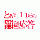 とある１１班の質疑応答（クエスチョン＆アンサー）