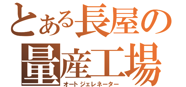 とある長屋の量産工場（オートジェレネーター）