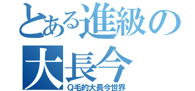 とある進級の大長今（Ｑ毛的大長今世界）