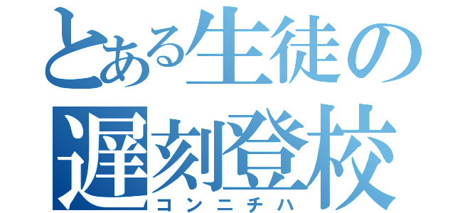 とある生徒の遅刻登校（コンニチハ）