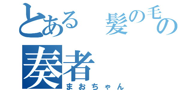 とある 髪の毛の奏者（まおちゃん）