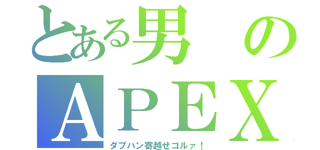 とある男のＡＰＥＸ（ダブハン寄越せゴルァ！）