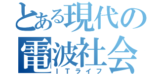 とある現代の電波社会（ＩＴライフ）