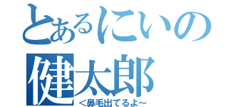 とあるにいの健太郎（＜鼻毛出てるよ～）