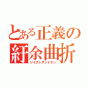 とある正義の紆余曲折（ツイストアンドラン）