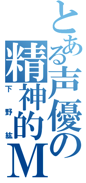 とある声優の精神的Ｍ（下野紘）