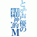 とある声優の精神的Ｍ（下野紘）