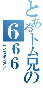 とあるトム兄の６６６（ナイスダミアン゛）