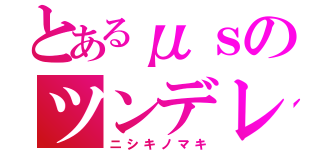 とあるμｓのツンデレ（ニシキノマキ）