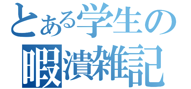 とある学生の暇潰雑記（）