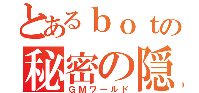 とあるｂｏｔの秘密の隠れ家（ＧＭワールド）