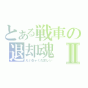 とある戦車の退却魂Ⅱ（たいきゃくだましい）