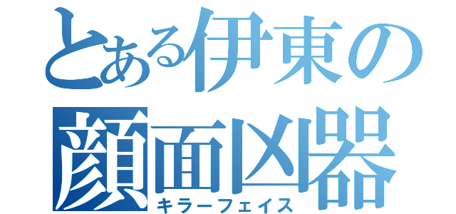 とある伊東の顔面凶器（キラーフェイス）