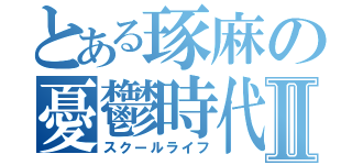 とある琢麻の憂鬱時代Ⅱ（スクールライフ）