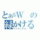 とあるＷの緑かける（インデックス）