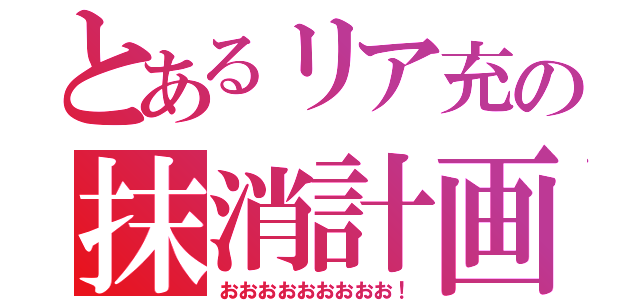 とあるリア充の抹消計画（おおおおおおおおお！）