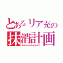 とあるリア充の抹消計画（おおおおおおおおお！）