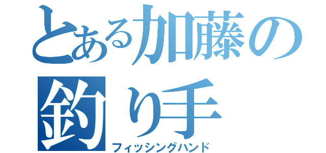 とある加藤の釣り手（フィッシングハンド）