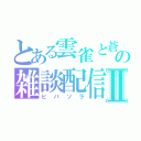 とある雲雀と蒼羅の雑談配信Ⅱ（ヒバソラ）