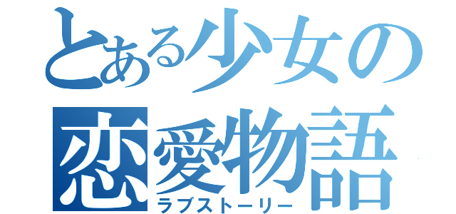 とある少女の恋愛物語（ラブストーリー）