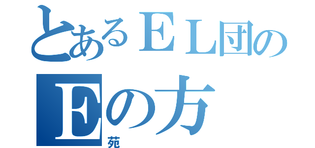 とあるＥＬ団のＥの方（苑）