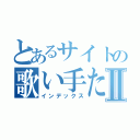 とあるサイトの歌い手たちⅡ（インデックス）