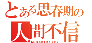 とある思春期の人間不信（Ｍｉｓａｎｔｈｒｏｐｙ）