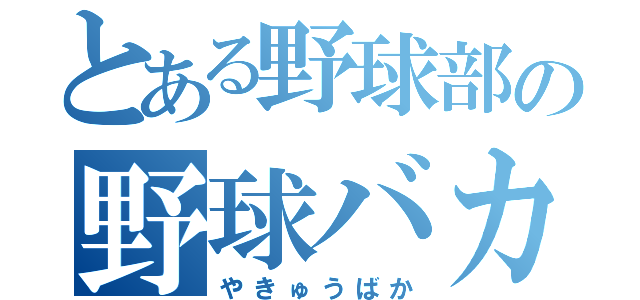 とある野球部の野球バカ（やきゅうばか）