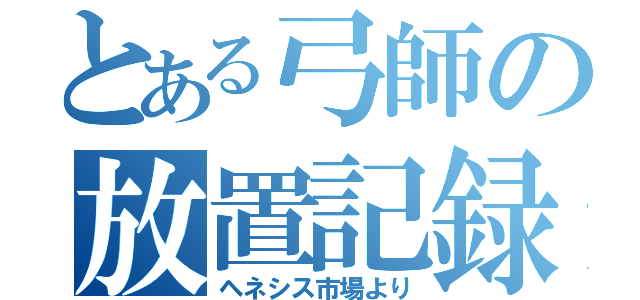 とある弓師の放置記録（ヘネシス市場より）