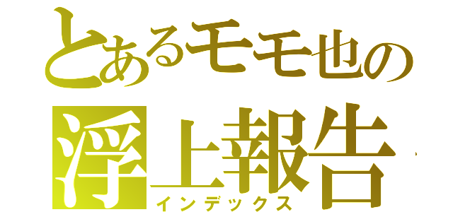 とあるモモ也の浮上報告（インデックス）