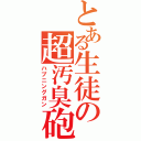 とある生徒の超汚臭砲（ハプニングガン）