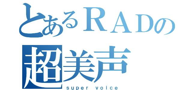 とあるＲＡＤの超美声（ｓｕｐｅｒ ｖｏｉｃｅ ）