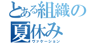 とある組織の夏休み（ヴァケーション）