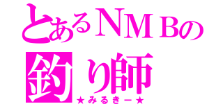 とあるＮＭＢの釣り師（★みるきー★）