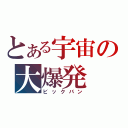 とある宇宙の大爆発（ビックバン）