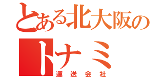 とある北大阪のトナミ（運送会社）