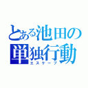 とある池田の単独行動（エスケープ）