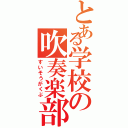 とある学校の吹奏楽部（すいそうがくぶ）