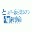 とある妄想の伽鎖輪（キャサリン）