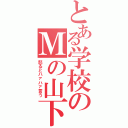 とある学校のＭの山下（怒るとハァハァ言う）