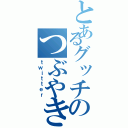 とあるグッチのつぶやき（ｔｗｉｔｔｅｒ）