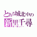 とある城北中の新里千尋（超～優しい～）