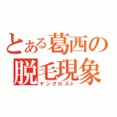 とある葛西の脱毛現象（ヤングロスト）