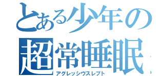 とある少年の超常睡眠（アグレッシヴスレプト）