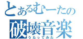 とあるむーたの破壊音楽（うたってみた）