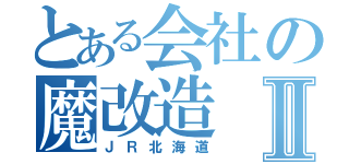 とある会社の魔改造Ⅱ（ＪＲ北海道）