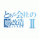 とある会社の魔改造Ⅱ（ＪＲ北海道）