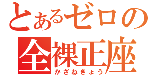 とあるゼロの全裸正座（かざねきょう）