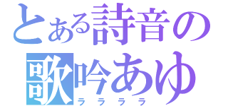 とある詩音の歌吟あゆ（ララララ）